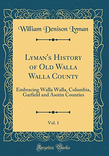 Lyman's History of Old Walla Walla County, Vol. 1: Embracing Walla Walla, Columbia, Garfield and Asotin Counties (Classic Reprint)