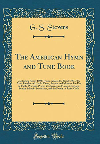 The American Hymn and Tune Book: Containing About 1000 Hymns, Adapted to Nearly 300 of the Most Popular and Useful Tunes, Ancient and Modern; For Use in Public Worship, Prayer, Conference and Camp Meetings, Sunday Schools, Seminaries, and the Family or So
