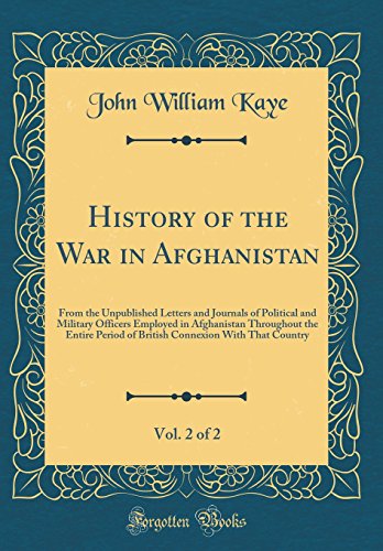 History of the War in Afghanistan, Vol. 2 of 2: From the Unpublished Letters and Journals of Political and Military Officers Employed in Afghanistan Throughout the Entire Period of British Connexion With That Country (Classic Reprint)