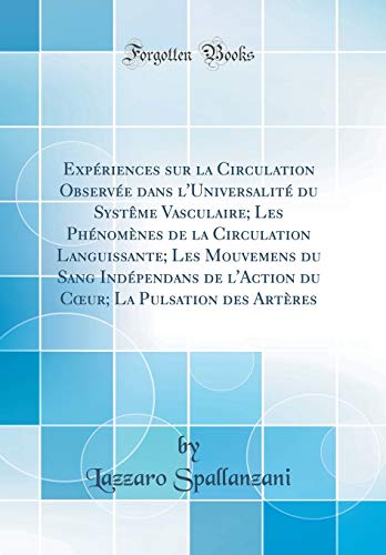 Expériences sur la Circulation Observée dans l'Universalité du Systême Vasculaire; Les Phénomènes de la Circulation Languissante; Les Mouvemens du Sang Indépendans de l'Action du Cœur; La Pulsation des Artères (Classic Reprint)