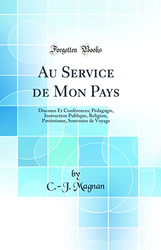 Au Service de Mon Pays: Discours Et Conférences; Pédagogie, Instruction Publique, Religion, Patriotisme, Souvenirs de Voyage (Classic Reprint)
