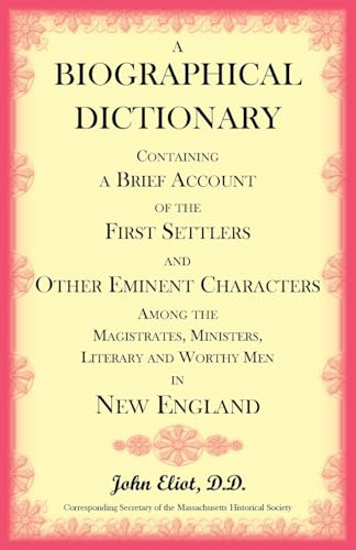 A Biographical Dictionary Containing a Brief Account of the First Settlers and Other Eminent Characters Amoung the Magistrates, Ministers, Literary and Worthy Men in New England