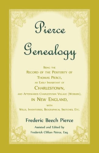 Pierce Genealogy, Being the Record of the Posterity of Thomas Pierce, an Early Inhabitant of Charlestown, and Afterwards Charlestown Village (Woburn), in New England, With Wills, Inventories, Biographical Sketches, etc.