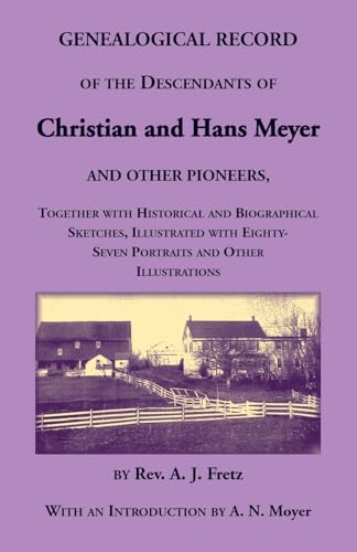 Genealogical Record of the Descendants of Christian and Hans Meyer and Other Pioneers, Together with Historical and Biographical Sketches, Illustrated with Eighty-Seven Portraits and Other Illustrations