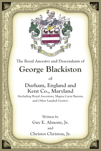The Royal Ancestry and Descendants of George Blackiston of Durham, England and Kent Co., Maryland (Including royal ancestors, Magna Carta Barons, and other landed gentry)