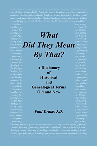 What Did They Mean by That? a Dictionary of Historical and Genealogical Terms, Old and New