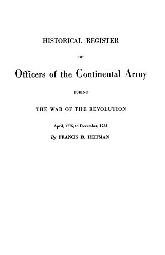 Historical Register of Officers of the Continental Army During the War of the Revolution, April 1775 to December 1783