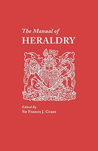 Manual of Heraldry. a Concise Description of the Several Terms Used, and Containg a Dictionary of Every Designation in the Science