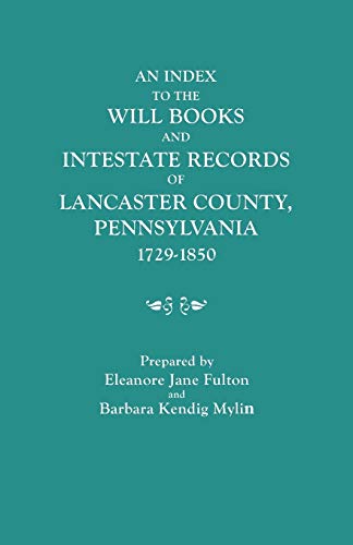 Index to the Will Books and Intestate Records of Lancaster County, Pennsylvania, 1729-1850. with an Historical Sketch and Classified Bibliography
