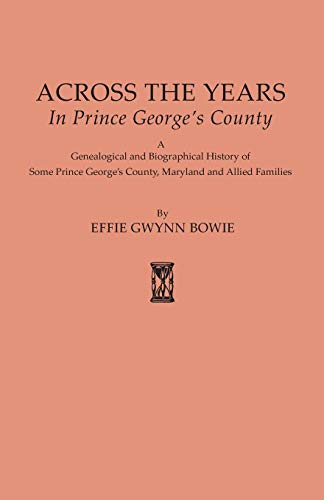 Across the Years in Prince George's County. a Genealogical and Biographical History of Some Prince George's County, Maryland and Allied Families
