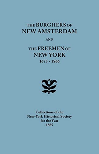 Burghers of New Amsterdam [And] the Freemen of New York, 1675-1866. Collections of the New-York Historical Society for the Year 1885