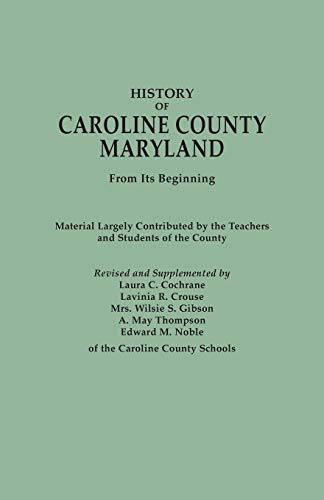 History of Caroline County, Maryland, from Its Beginning. Material Largely Contributed by the Teachers and Children of the County