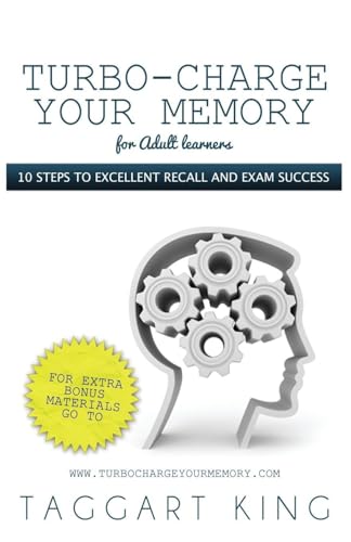Turbo-Charge Your Memory (for Adult Learners) 10 Steps to Excellent Recall and Exam Success