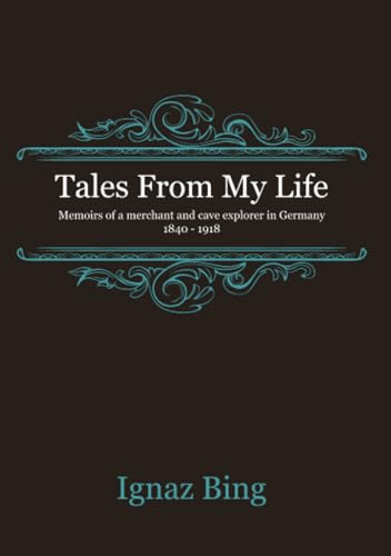 Tales From My Life - Memoirs of a merchant and cave explorer in Germany 1840-1918