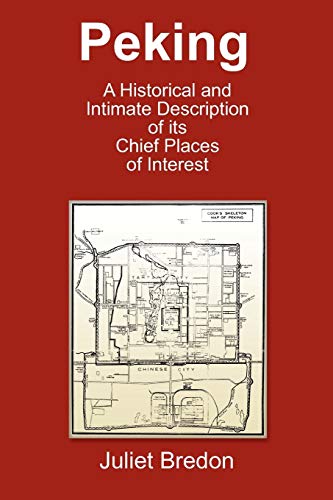 Peking - A Historical and Intimate Description of Its Chief Places of Interest