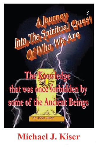 A Journey Into the Spiritual Quest of Who We Are - Book 3 - The Knowledge That Was Once Forbidden by Some of the Ancient Beings