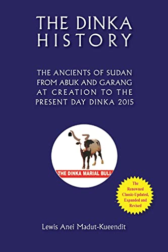THE DINKA HISTORY THE ANCIENTS OF SUDAN FROM ABUK AND GARANG  AT CREATION TO THE  PRESENT DAY DINKA 2015