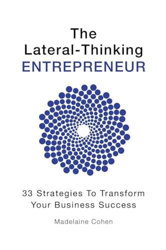 The Lateral-Thinking Entrepreneur - 33 Strategies to transform your business success