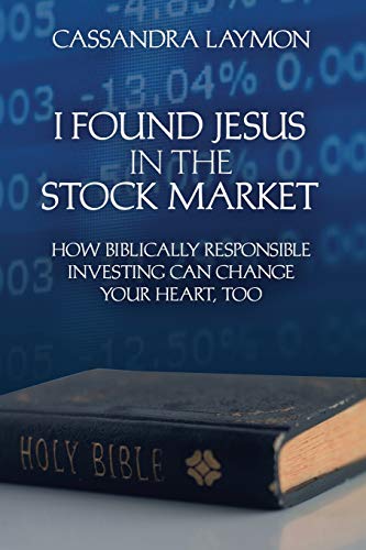 I Found Jesus in the Stock Market How Biblically Responsible Investing Can Change Your Heart, Too