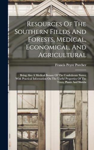 Resources Of The Southern Fields And Forests, Medical, Economical, And Agricultural