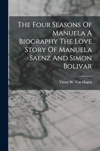 The Four Seasons Of Manuela A Biography The Love Story Of Manuela Saenz And Simon Bolivar