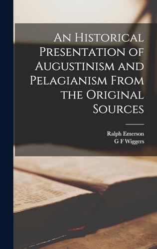An Historical Presentation of Augustinism and Pelagianism From the Original Sources