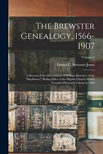 The Brewster Genealogy, 1566-1907; a Record of the Descendants of William Brewster of the 'Mayflower.' Ruling Elder of the Pilgrim Church Which Founded Plymouth Colony in 1620; Volume 2