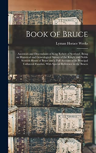 Book of Bruce; Ancestors and Descendants of King Robert of Scotland. Being an Historical and Genealogical Survey of the Kingly and Noble Scottish House of Bruce and a Full Account of its Principal Collateral Families. With Special Reference to the Bruces