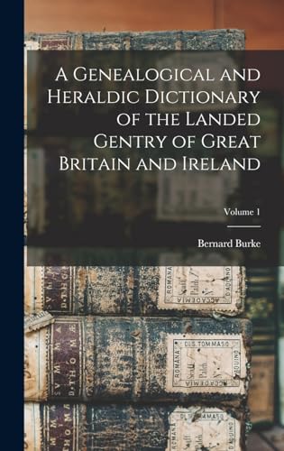 A Genealogical and Heraldic Dictionary of the Landed Gentry of Great Britain and Ireland; Volume 1