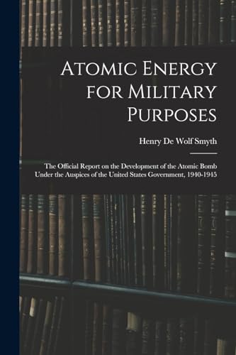 Atomic Energy for Military Purposes; the Official Report on the Development of the Atomic Bomb Under the Auspices of the United States Government, 1940-1945