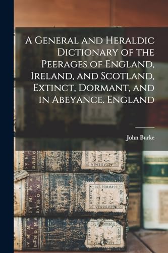 A General and Heraldic Dictionary of the Peerages of England, Ireland, and Scotland, Extinct, Dormant, and in Abeyance. England