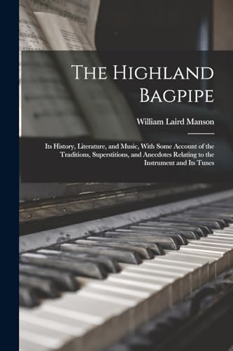 The Highland Bagpipe; its History, Literature, and Music, With Some Account of the Traditions, Superstitions, and Anecdotes Relating to the Instrument and its Tunes