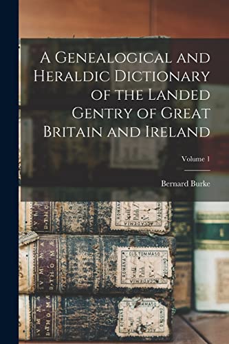 A Genealogical and Heraldic Dictionary of the Landed Gentry of Great Britain and Ireland; Volume 1