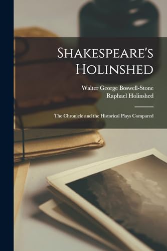 Shakespeare's Holinshed; the Chronicle and the Historical Plays Compared