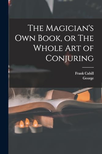 The Magician's Own Book, or The Whole Art of Conjuring