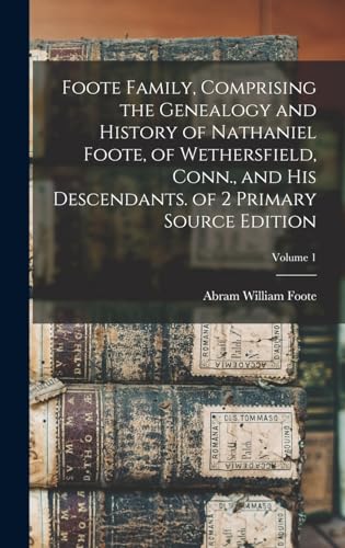 Foote Family, Comprising the Genealogy and History of Nathaniel Foote, of Wethersfield, Conn., and His Descendants. of 2 Primary Source Edition; Volume 1
