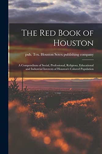 The Red Book of Houston; a Compendium of Social, Professional, Religious, Educational and Industrial Interests of Houston's Colored Population