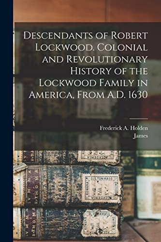 Descendants of Robert Lockwood. Colonial and Revolutionary History of the Lockwood Family in America, From A.D. 1630