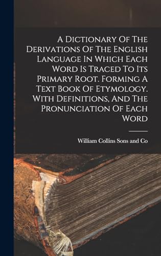 A Dictionary Of The Derivations Of The English Language In Which Each Word Is Traced To Its Primary Root. Forming A Text Book Of Etymology. With Definitions, And The Pronunciation Of Each Word