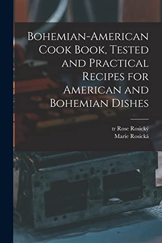 Bohemian-American Cook Book, Tested and Practical Recipes for American and Bohemian Dishes