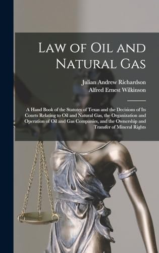 Law of oil and Natural gas; a Hand Book of the Statutes of Texas and the Decisions of its Courts Relating to oil and Natural gas, the Organization and Operation of oil and gas Companies, and the Ownership and Transfer of Mineral Rights