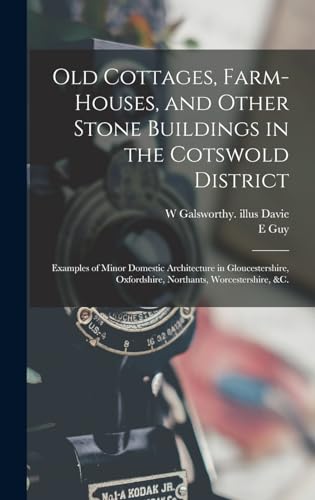 Old Cottages, Farm-houses, and Other Stone Buildings in the Cotswold District; Examples of Minor Domestic Architecture in Gloucestershire, Oxfordshire, Northants, Worcestershire, &c.