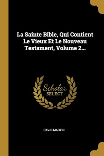 La Sainte Bible, Qui Contient Le Vieux Et Le Nouveau Testament, Volume 2...