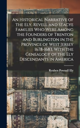 An Historical Narrative of the Ely, Revell and Stacye Families who Were Among the Founders of Trenton and Burlington in the Province of West Jersey 1678-1683, With the Genealogy of the Ely Descendants in America
