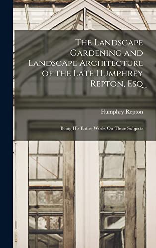 The Landscape Gardening and Landscape Architecture of the Late Humphrey Repton, Esq