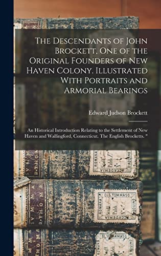 The Descendants of John Brockett, one of the Original Founders of New Haven Colony. Illustrated With Portraits and Armorial Bearings; an Historical Introduction Relating to the Settlement of New Haven and Wallingford, Connecticut. The English Brocketts. '