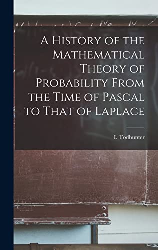 A History of the Mathematical Theory of Probability From the Time of Pascal to That of Laplace