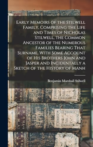 Early Memoirs of the Stilwell Family, Comprising the Life and Times of Nicholas Stilwell, the Common Ancestor of the Numerous Families Bearing That Surname, With Some Account of his Brothers John and Jasper and Incidentally a Sketch of the History of Manh