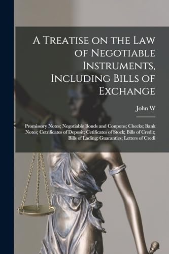 A Treatise on the law of Negotiable Instruments, Including Bills of Exchange; Promissory Notes; Negotiable Bonds and Coupons; Checks; Bank Notes; Cetrificates of Deposit; Cetificates of Stock; Bills of Credit; Bills of Lading; Guaranties; Letters of Credi