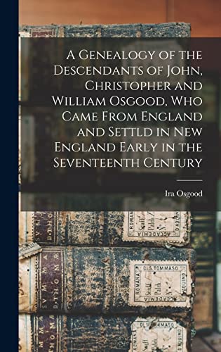 A Genealogy of the Descendants of John, Christopher and William Osgood, who Came From England and Settld in New England Early in the Seventeenth Century